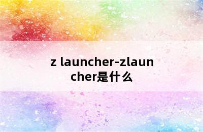 z launcher-zlauncher是什么